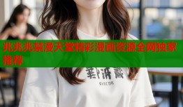 兆兆兆禁漫天堂精彩漫画资源全网独家推荐