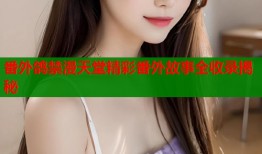 番外鸽禁漫天堂精彩番外故事全收录揭秘