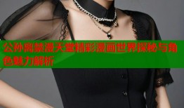 公孙离禁漫天堂精彩漫画世界探秘与角色魅力解析