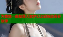 为我舞一曲禁漫天堂梦幻之旅绽放青春旋律