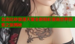 北北比砂禁漫天堂全新精彩漫画世界探索之旅揭秘