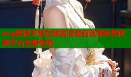 acg禁漫天堂在线高清漫画资源免费阅读平台全新体验