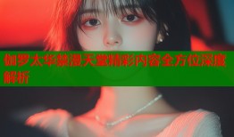 伽罗太华禁漫天堂精彩内容全方位深度解析