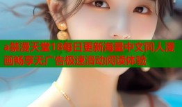 a禁漫天堂18每日更新海量中文同人漫画畅享无广告极速滑动阅读体验