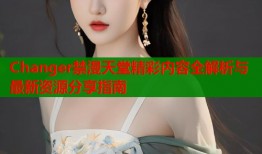Changer禁漫天堂精彩内容全解析与最新资源分享指南