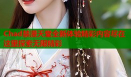 Chad禁漫天堂全新体验精彩内容尽在这里探索无限精彩