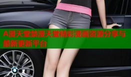 A漫天堂禁漫天堂精彩漫画资源分享与最新更新平台