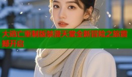 大逃亡重制版禁漫天堂全新冒险之旅震撼开启