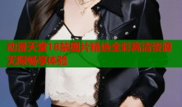 动漫天堂18禁图片精选全彩高清资源无限畅享体验