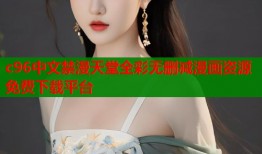 c96中文禁漫天堂全彩无删减漫画资源免费下载平台