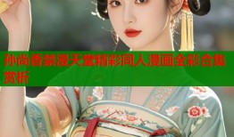 孙尚香禁漫天堂精彩同人漫画全彩合集赏析