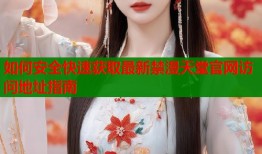 如何安全快速获取最新禁漫天堂官网访问地址指南