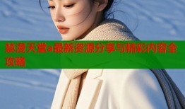 禁漫天堂a最新资源分享与精彩内容全攻略