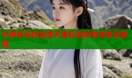 灰原哀深夜禁漫天堂私密故事全集完整版