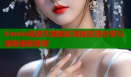 kimdo禁漫天堂精彩漫画资源分享与最新更新推荐