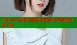180mio禁漫天堂全新资源汇聚高清小说平台