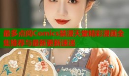 最多点阅Comics禁漫天堂精彩漫画全集推荐与最新更新速递
