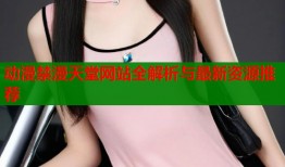 动漫禁漫天堂网站全解析与最新资源推荐