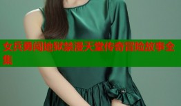 女兵勇闯地狱禁漫天堂传奇冒险故事全集