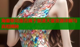 海兽祭司是否属于禁漫天堂资源详解与真相揭秘