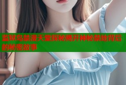 监狱岛禁漫天堂探秘揭开神秘禁地背后的秘密故事