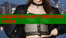 原神禁漫天堂小说免费下载资源与精彩内容推荐