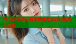 AS109禁漫天堂全新体验精彩内容尽在这里
