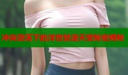 冲突激荡下的洋世禁漫天堂秘密揭秘