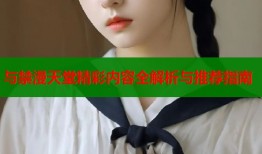 与禁漫天堂精彩内容全解析与推荐指南