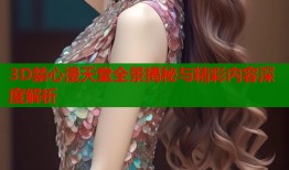 3D禁心漫天堂全景揭秘与精彩内容深度解析