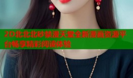 2D北北北砂禁漫天堂全新漫画资源平台畅享精彩阅读体验