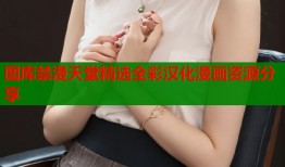 图库禁漫天堂精选全彩汉化漫画资源分享