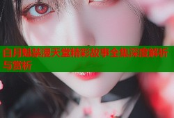 白月魁禁漫天堂精彩故事全集深度解析与赏析