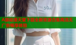 A禁动漫天堂下载全新资源合集高清无广告畅享体验