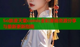 So禁漫天堂comis全彩漫画资源分享与最新更新指南