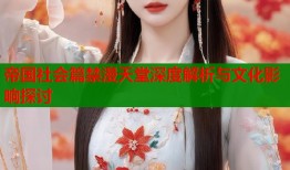 帝国社会篇禁漫天堂深度解析与文化影响探讨