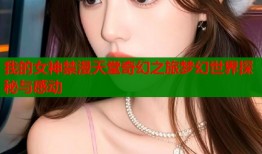 我的女神禁漫天堂奇幻之旅梦幻世界探秘与感动