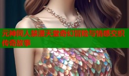 元神同人禁漫天堂奇幻冒险与情感交织传奇故事