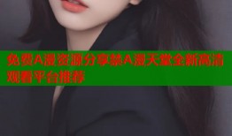 免费A漫资源分享禁A漫天堂全新高清观看平台推荐