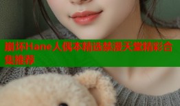 崩坏Hane人偶本精选禁漫天堂精彩合集推荐