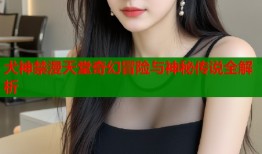 犬神禁漫天堂奇幻冒险与神秘传说全解析