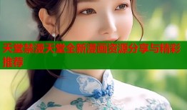 夭堂禁漫天堂全新漫画资源分享与精彩推荐