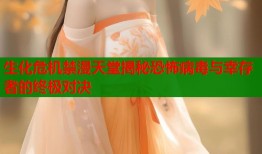 生化危机禁漫天堂揭秘恐怖病毒与幸存者的终极对决