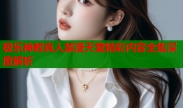 极乐神教真人禁漫天堂精彩内容全集深度解析