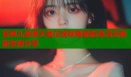 官婉儿禁漫天堂在线观看最新高清完整版资源分享