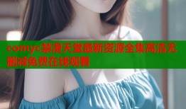 comyc禁漫天堂最新资源全集高清无删减免费在线观看