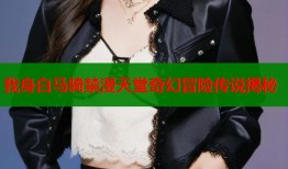 我身白马骑禁漫天堂奇幻冒险传说揭秘