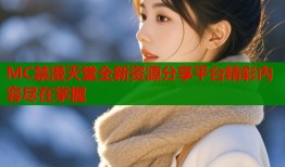 MC禁漫天堂全新资源分享平台精彩内容尽在掌握