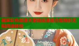 橘家彩色禁漫天堂精选漫画合集精彩无限阅读体验