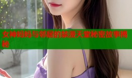 女神妈妈与邻居的禁漫天堂秘密故事揭秘